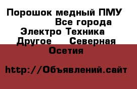 Порошок медный ПМУ 99, 9999 - Все города Электро-Техника » Другое   . Северная Осетия